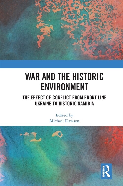 War and the Historic Environment : The Effect of Conflict from Front Line Ukraine to Historic Namibia (Hardcover)