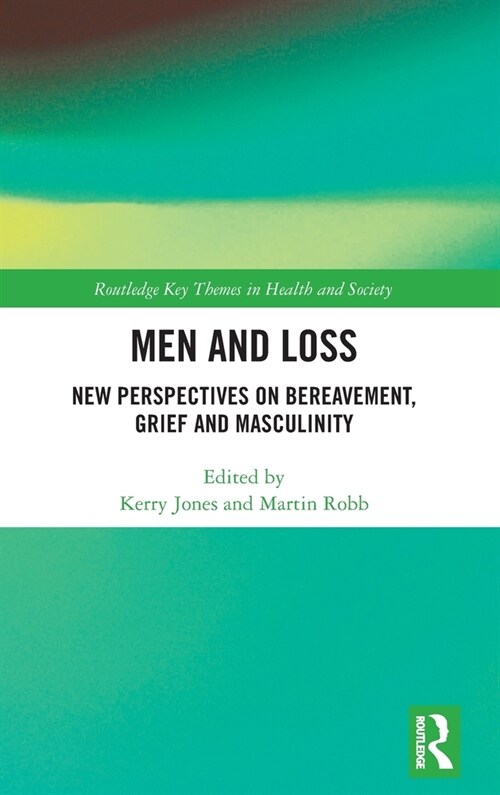 Men and Loss : New Perspectives on Bereavement, Grief and Masculinity (Hardcover)