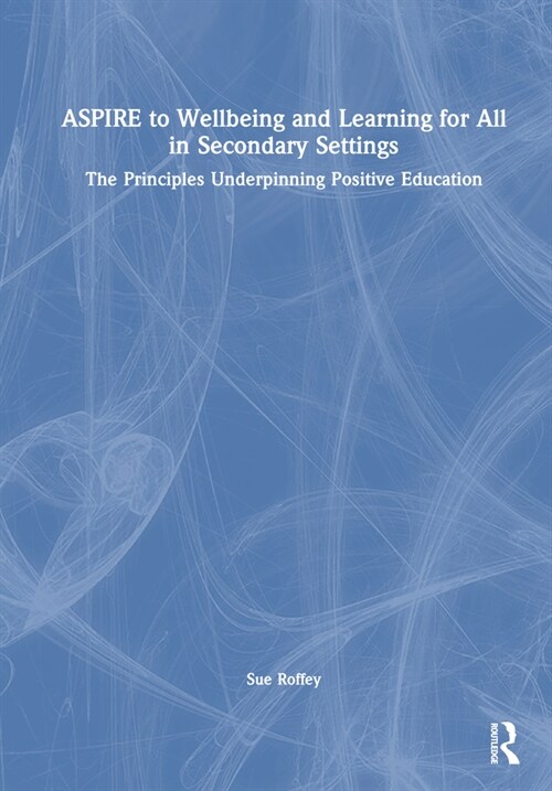 ASPIRE to Wellbeing and Learning for All in Secondary Settings : The Principles Underpinning Positive Education (Hardcover)