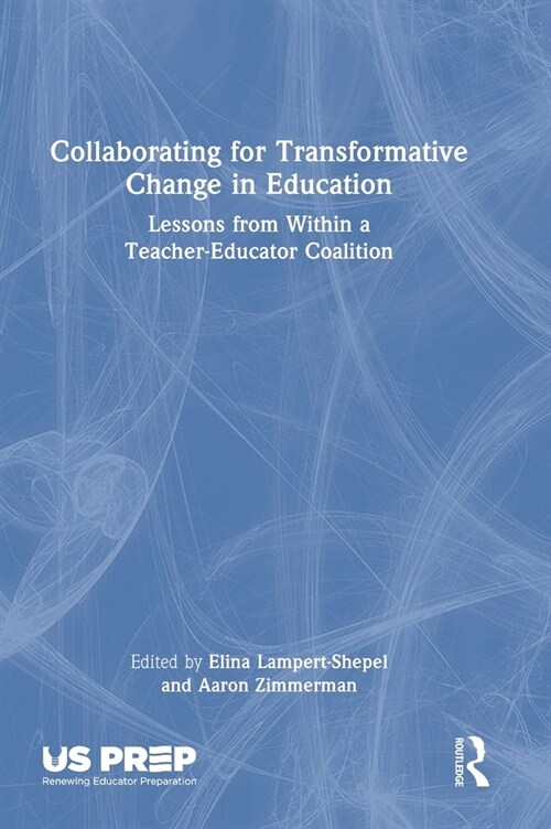 Collaborating for Transformative Change in Education : Lessons from Within a Teacher-Educator Coalition (Hardcover)