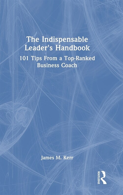 The Indispensable Leaders Handbook : 101 Tips From a Top-Ranked Business Coach (Hardcover)