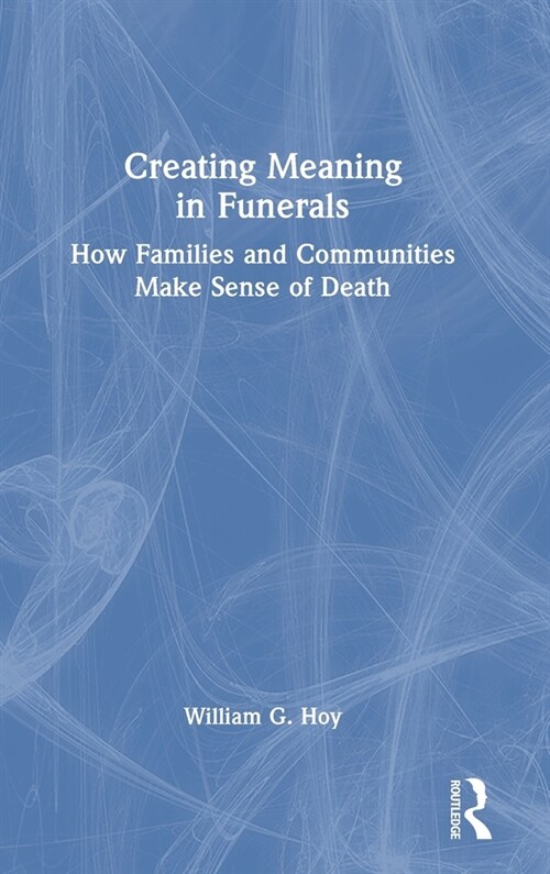Creating Meaning in Funerals : How Families and Communities Make Sense of Death (Hardcover)