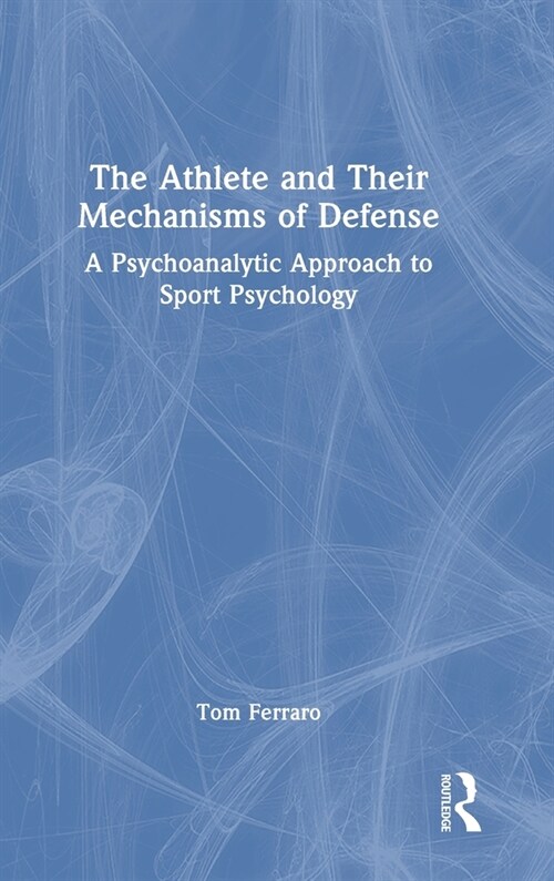 The Athlete and Their Mechanisms of Defense : A Psychoanalytic Approach to Sport Psychology (Hardcover)