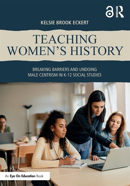 Teaching Womens History : Breaking Barriers and Undoing Male Centrism in K-12 Social Studies (Paperback)