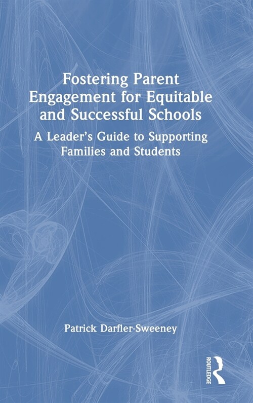 Fostering Parent Engagement for Equitable and Successful Schools : A Leader’s Guide to Supporting Families and Students (Hardcover)