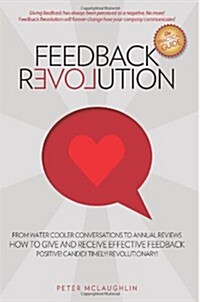 Feedback Revolution: -From Water Cooler Conversations to Annual Reviews -- How to Give and Receive Effective Feedback! (Paperback)