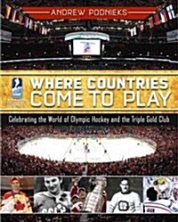 Where Countries Come to Play: Celebrating the World of Olympic Hockey and the Triple Gold Club (Hardcover)