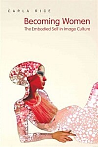 Becoming Women: The Embodied Self in Image Culture (Paperback)