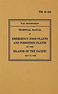 TM 10-420 Emergency Food Plants & Poisonous Plants of the Islands of the Pacific: 1943 (Paperback)
