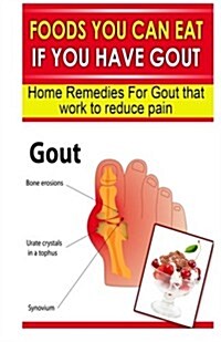Foods You Can Eat If You Have Gout: Home Remedies for Gout That Work to Reduce Pain (Paperback)