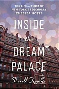 Inside the Dream Palace: The Life and Times of New Yorks Legendary Chelsea Hotel (Hardcover)