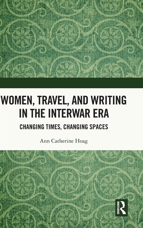 Women, Travel, and Writing in the Interwar Era : Changing Times, Changing Spaces (Hardcover)