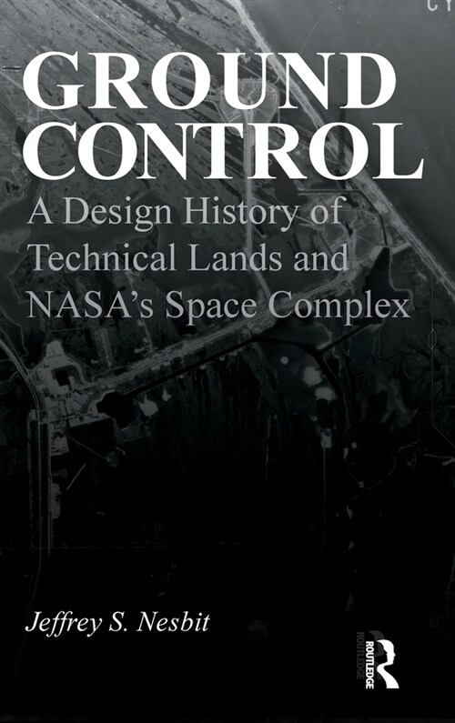 Ground Control : A Design History of Technical Lands and NASA’s Space Complex (Hardcover)