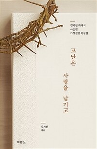 고난은 사랑을 남기고 :김기현 목사의 사순절 가상칠언 묵상집 