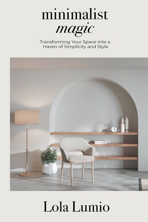 Minimalist Magic: Transforming your Space into a Haven of Simplicity and Style (Paperback)
