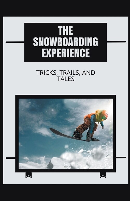 The Snowboarding Experience: Tricks, Trails, and Tales (Paperback)