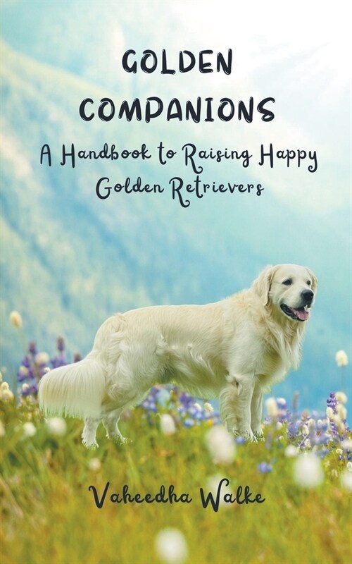 Golden Companions - A Handbook to Raising Happy Golden Retrievers (Paperback)