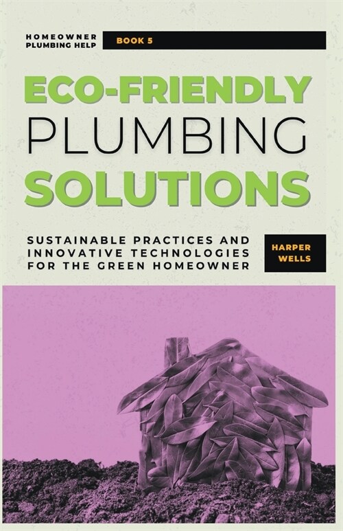 Eco-Friendly Plumbing Solutions: Sustainable Practices and Innovative Technologies for the Green Homeowner (Paperback)
