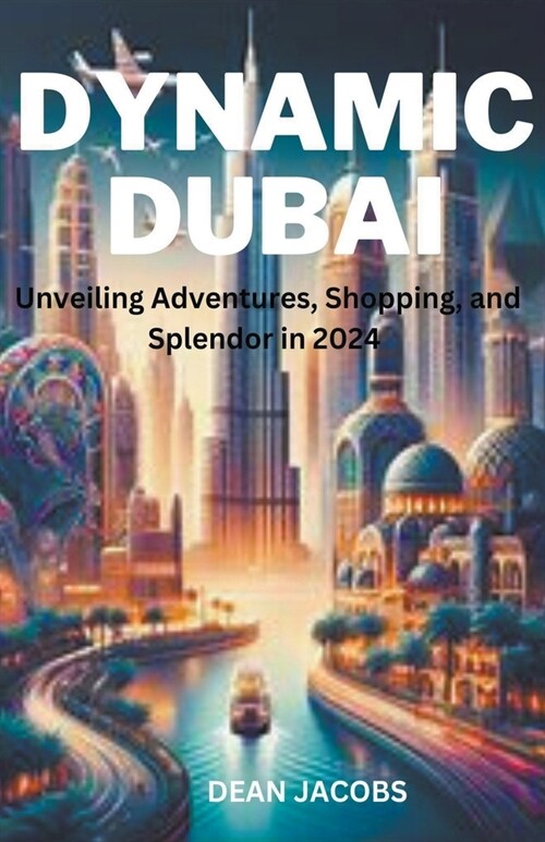 Dynamic Dubai: Unveiling Adventures, Shopping, and Splendor in 2024 (Paperback)