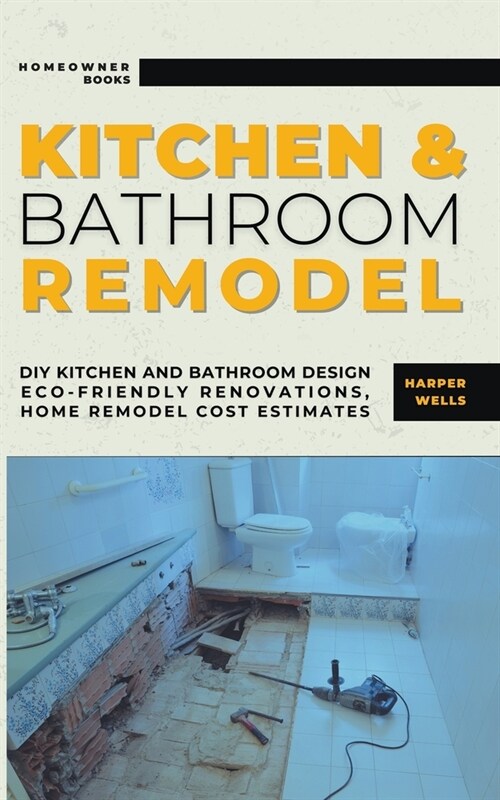 Kitchen and Bathroom Remodel: DIY Kitchen and Bathroom Design - Eco-Friendly Renovations, Home Remodel Cost Estimates (Paperback)