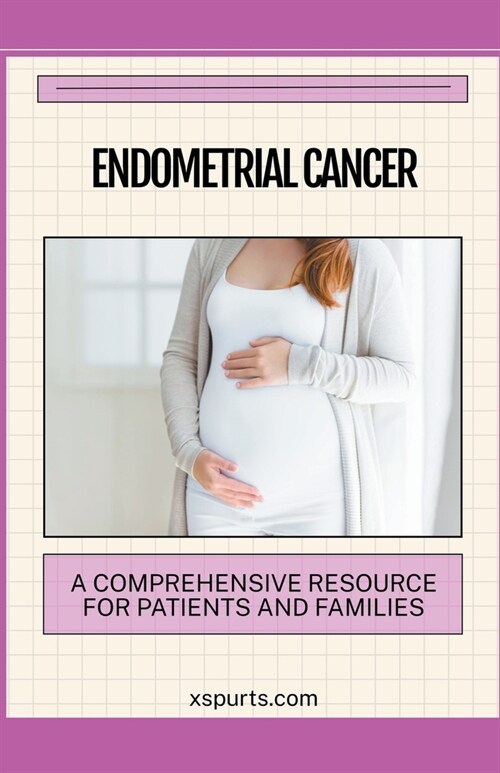 Endometrial Cancer: A Comprehensive Resource for Patients and Families (Paperback)