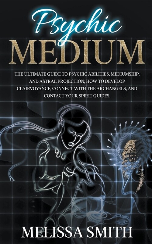 Psychic Medium: The Ultimate Guide to Psychic Abilities, Mediumship, and Astral Projection; How to Develop Clairvoyance, Connect with (Paperback)