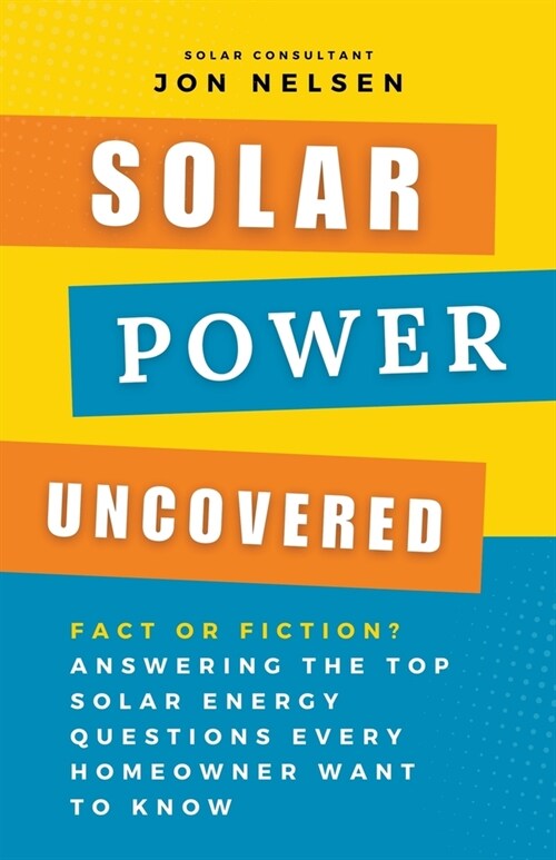 Solar Power Uncovered: Fact or Fiction? Answering the Top Solar Energy Questions Every Homeowner Want to Know (Paperback)