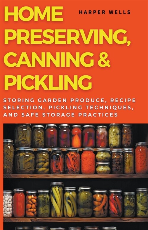 Home Preserving, Canning, and Pickling: Storing Garden Produce, Recipe Selection, Pickling Techniques, and Safe Storage Practices (Paperback)