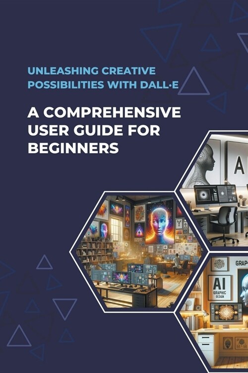 Unleashing Creative Possibilities with DALL-E: A Comprehensive User Guide For Beginners (Paperback)