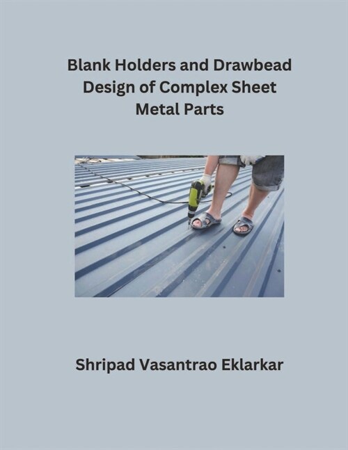 Blank Holders and Drawbead Design of Complex Sheet Metal Parts (Paperback)