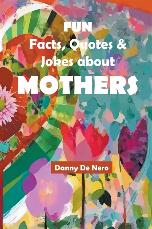 Fun Facts, Quotes and Jokes about Mothers: Intriguing, Amusing and Inspiring Family-Friendly Mother Theme Gift Book (Paperback)