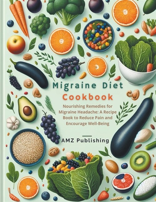 Migraine Diet Cookbook: Nourishing Remedies for Migraine Headache: A Recipe Book to Reduce Pain and Encourage Well-Being (Paperback)