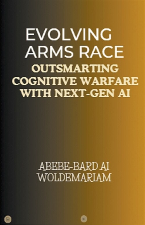 Evolving Arms Race: Outsmarting Cognitive Warfare with Next-Gen AI (Paperback)