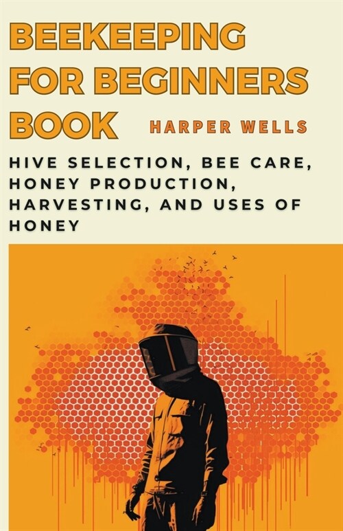 Beekeeping for Beginners Book: Hive Selection, Bee Care, Honey Production, Harvesting, and Uses of Honey (Paperback)
