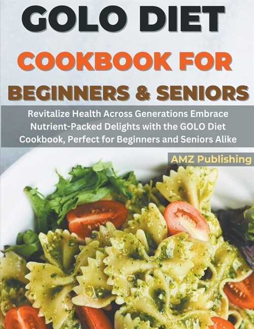 GOLO Diet Cookbook For Beginners and Seniors: Revitalize Health Across Generations Embrace Nutrient-Packed Delights with the GOLO Diet Cookbook, Perfe (Paperback)