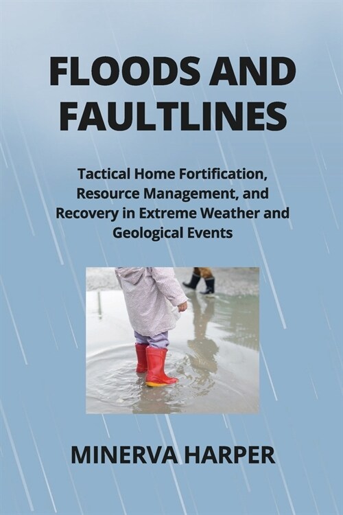 Floods and Faultlines: Tactical Home Fortification, Resource Management, and Recovery in Extreme Weather and Geological Events (Paperback)