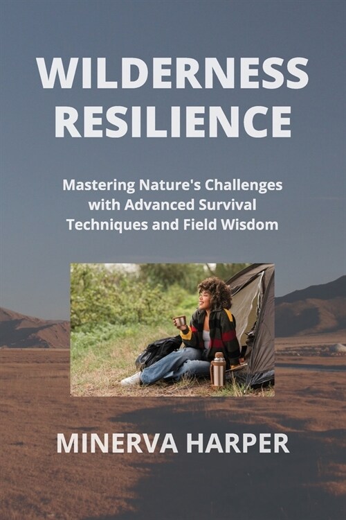 Wilderness Resilience: Mastering Natures Challenges with Advanced Survival Techniques and Field Wisdom (Paperback)