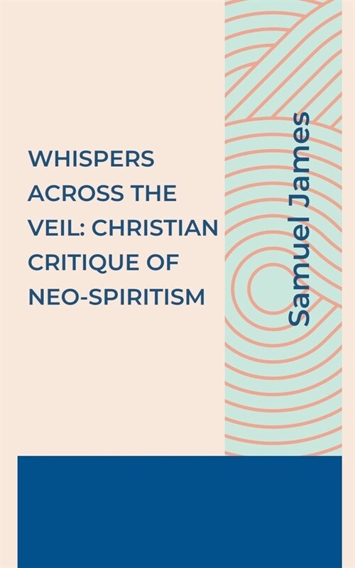 Whispers Across the Veil: A Christian Critique of Neo-Spiritism (Paperback)