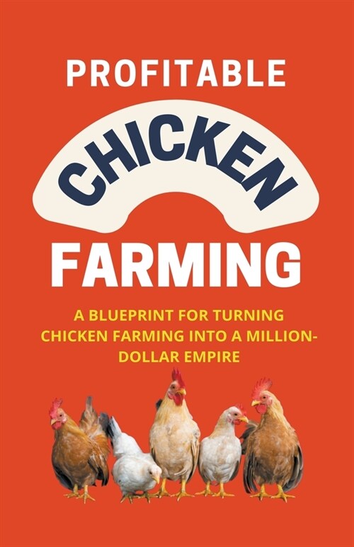 Profitable Chicken Farming: A Blueprint For Turning Chicken Farming Into A Million-Dollar Empire (Paperback)