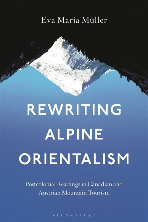 Rewriting Alpine Orientalism: Postcolonial Readings in Canadian and Austrian Mountain Tourism (Hardcover)