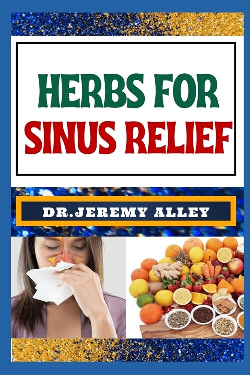 Herbs for Sinus Relief: Harnessing Natures Healing Power, Unlocking The Secrets Of Breathing Easy With Medicinal Solutions (Paperback)