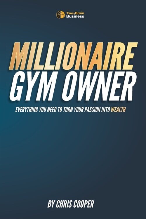 Millionaire Gym Owner: Everything you need to turn your passion into wealth (Paperback)