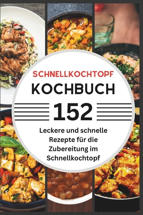 Schnellkochtopf Kochbuch: 152 leckere & schnelle Rezepte f? die Zubereitung im Schnellkochtopf (Paperback)