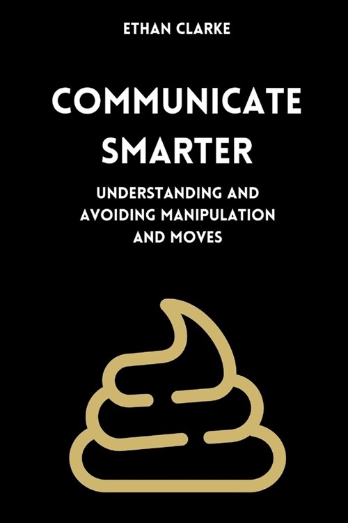 Communicate smarter: Understanding and avoiding manipulation and moves (Paperback)