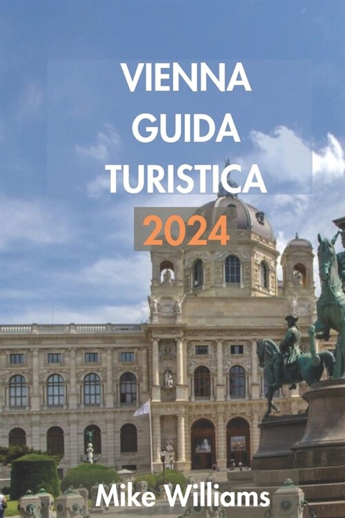 Vienna Guida Turistica 2024: La Guida Definitiva E Completa Per Scoprire La Storia, La Cultura E Leleganza Della Capitale Austriaca. (Paperback)