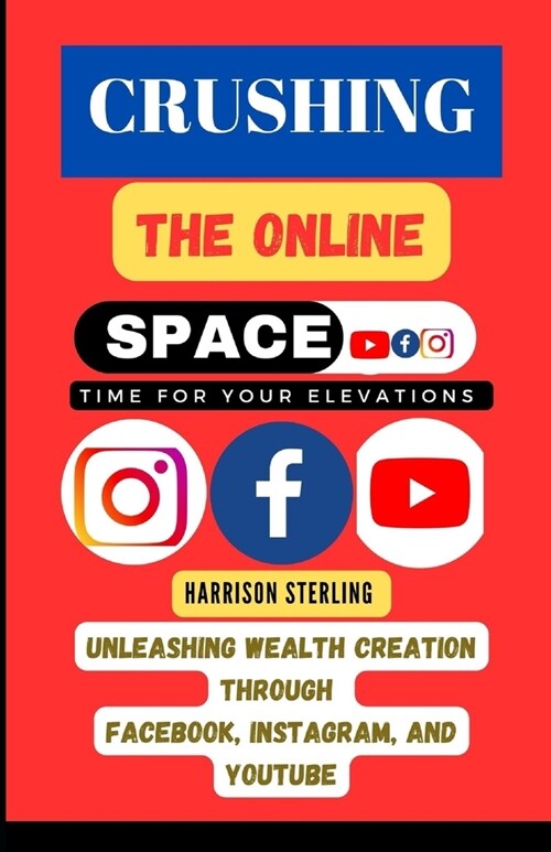 Crushing the Online Space: Unleashing Wealth Creation through Facebook, Instagram, and YouTube (Paperback)