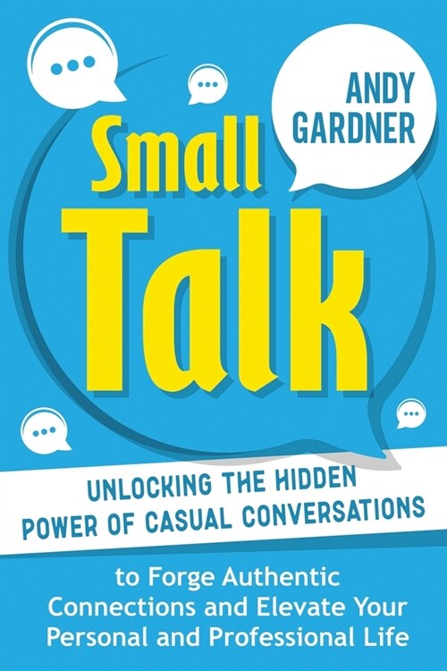 Small Talk: Unlocking the Hidden Power of Casual Conversations to Forge Authentic Connections and Elevate Your Personal and Profes (Paperback)