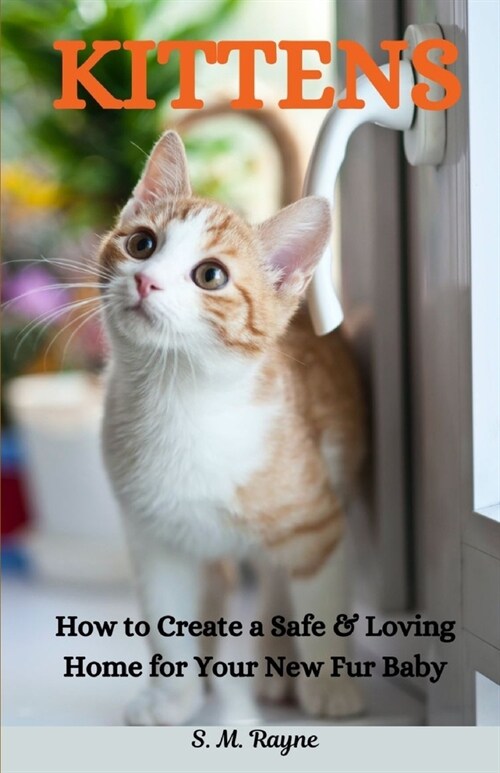 Kittens: How to Creat a Safe & Loving Home for Your New Fur Baby (Paperback)