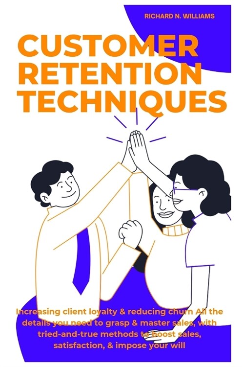 Customer Retention Techniques: Increasing Client Loyalty & Reducing Churn All the Details You Need to Grasp & Master Sales, with Tried-And-True Metho (Paperback)