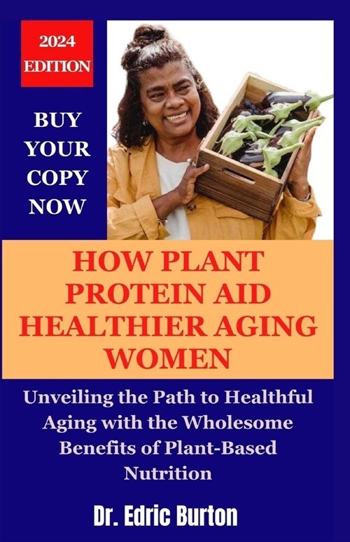 How Plant Protein Aid Healthier Aging in Women: Unveiling the Path to Healthful Aging with the Wholesome Benefits of Plant-Based Nutrition (Paperback)